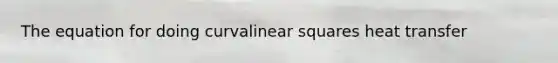 The equation for doing curvalinear squares heat transfer