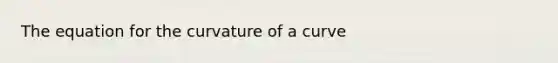 The equation for the curvature of a curve