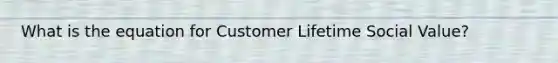 What is the equation for Customer Lifetime Social Value?