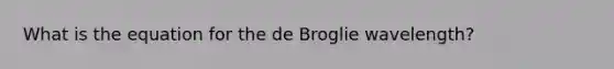 What is the equation for the de Broglie wavelength?