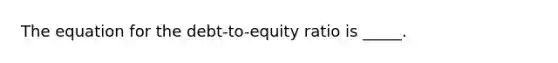 The equation for the debt-to-equity ratio is _____.