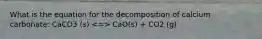 What is the equation for the decomposition of calcium carbonate: CaCO3 (s) CaO(s) + CO2 (g)