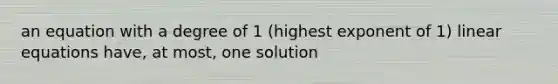 an equation with a degree of 1 (highest exponent of 1) linear equations have, at most, one solution