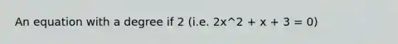 An equation with a degree if 2 (i.e. 2x^2 + x + 3 = 0)