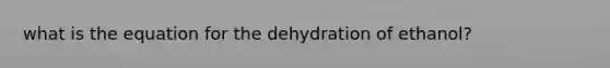 what is the equation for the dehydration of ethanol?