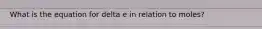 What is the equation for delta e in relation to moles?