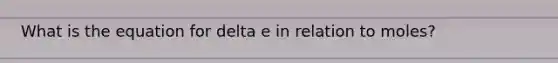 What is the equation for delta e in relation to moles?