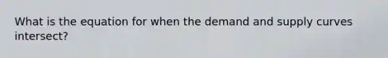 What is the equation for when the demand and supply curves intersect?