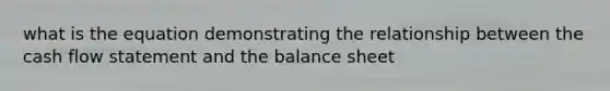 what is the equation demonstrating the relationship between the cash flow statement and the balance sheet