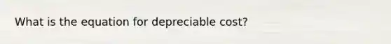 What is the equation for depreciable cost?