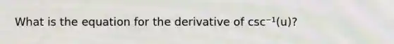 What is the equation for the derivative of csc⁻¹(u)?