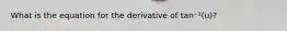 What is the equation for the derivative of tan⁻¹(u)?