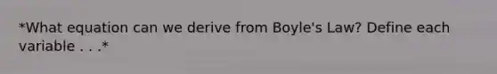 *What equation can we derive from Boyle's Law? Define each variable . . .*