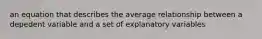 an equation that describes the average relationship between a depedent variable and a set of explanatory variables