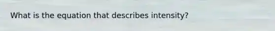What is the equation that describes intensity?