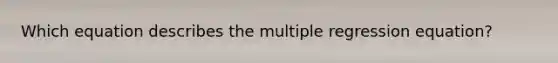 Which equation describes the multiple regression equation?