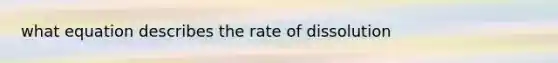 what equation describes the rate of dissolution