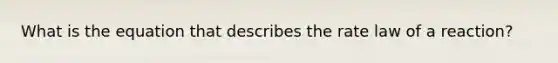 What is the equation that describes the rate law of a reaction?