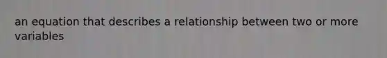 an equation that describes a relationship between two or more variables