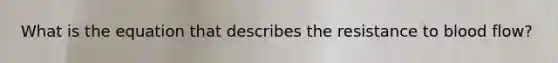 What is the equation that describes the resistance to blood flow?
