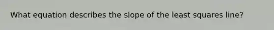 What equation describes the slope of the least squares line?