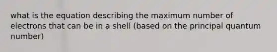 what is the equation describing the maximum number of electrons that can be in a shell (based on the principal quantum number)