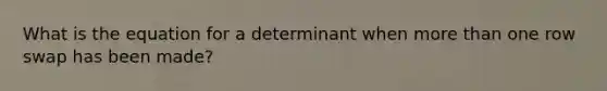 What is the equation for a determinant when more than one row swap has been made?