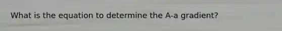 What is the equation to determine the A-a gradient?