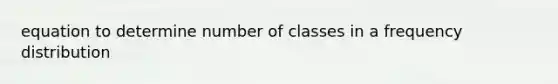 equation to determine number of classes in a frequency distribution