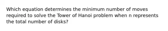 Which equation determines the minimum number of moves required to solve the Tower of Hanoi problem when n represents the total number of disks?