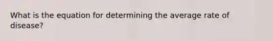 What is the equation for determining the average rate of disease?