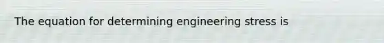 The equation for determining engineering stress is