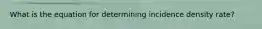 What is the equation for determining incidence density rate?