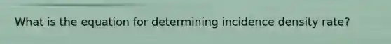 What is the equation for determining incidence density rate?