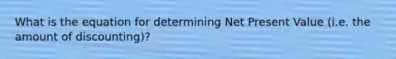 What is the equation for determining Net Present Value (i.e. the amount of discounting)?