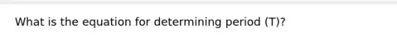 What is the equation for determining period (T)?