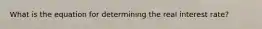 What is the equation for determining the real interest rate?