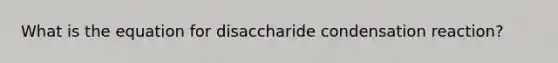 What is the equation for disaccharide condensation reaction?