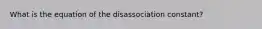 What is the equation of the disassociation constant?