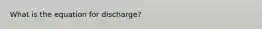 What is the equation for discharge?