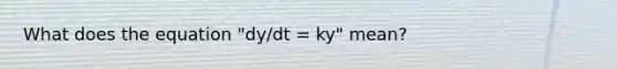 What does the equation "dy/dt = ky" mean?