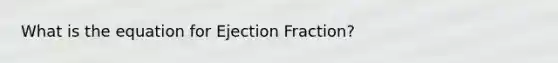 What is the equation for Ejection Fraction?