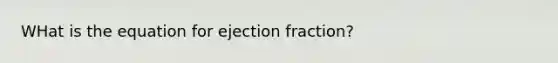 WHat is the equation for ejection fraction?