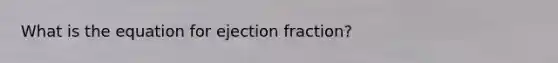 What is the equation for ejection fraction?