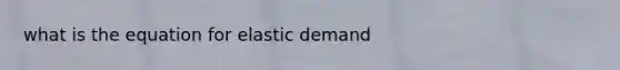 what is the equation for elastic demand