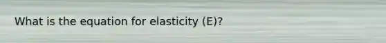 What is the equation for elasticity (E)?