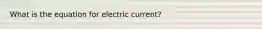 What is the equation for electric current?