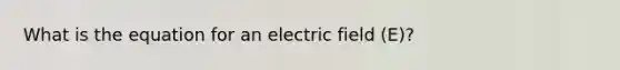 What is the equation for an electric field (E)?