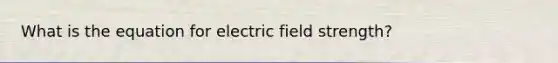 What is the equation for electric field strength?