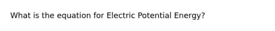 What is the equation for Electric Potential Energy?